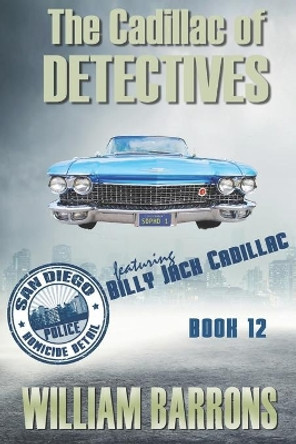 The Cadillac of Detectives: Book Twelve of the San Diego Police Homicide Detail featuring Billy Jack Cadillac by William Barrons 9798565918724