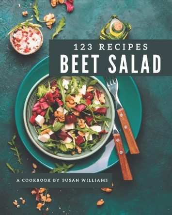 123 Beet Salad Recipes: Everything You Need in One Beet Salad Cookbook! by Susan Williams 9798574178683