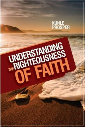 Understanding The Righteousness of Faith by Kunle Prosper 9798577843809