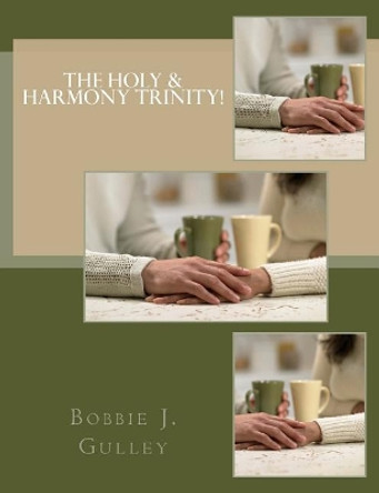 The Holy & Harmony Trinity! by Bobbie J Gulley 9781548288310