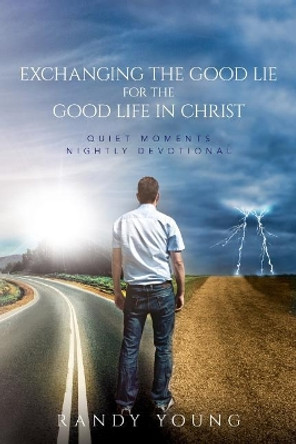 Exchanging the Good Lie for the Good Life in Christ: Quiet Moments Nightly Devotional by Randy Young 9781548324766