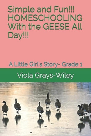 Simple and Fun!!! HOMESCHOOLING With the GEESE All Day!!!: A Little Girl's Story- Grade 1 by Viola Grays-Wiley 9798724860468