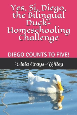 Yes, Si, Diego, the Bilingual Duck- Homeschooling Challenge: Diego Counts to Five! by Viola Grays-Wiley 9798729346271