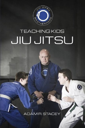 Jiu Jitsu - Teaching Kids: Sharing the Art with the Next Generation by Adam Stacey 9781986678292