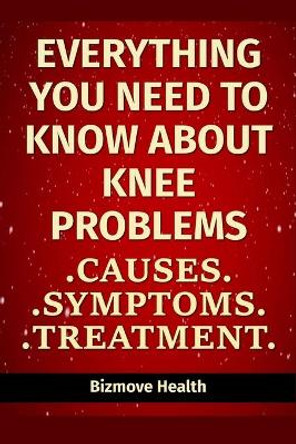 Everything you need to know about Knee Problems: Causes, Symptoms, Treatment by Bizmove Health 9798749422771