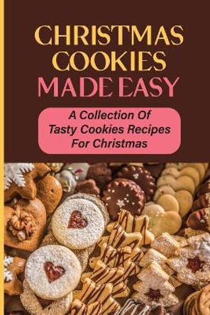 Christmas Cookies Made Easy: A Collection Of Tasty Cookies Recipes For Christmas by Nora Chagolla 9798750489459