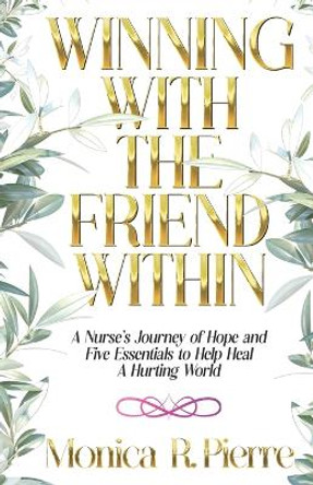 Winning With The Friend Within: A Nurse's Journey of Hope and Five Essentials to Help Heal A Hurting World by Monica R Pierre 9798765242254