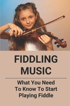 Fiddling Music: What You Need To Know To Start Playing Fiddle by Kelle Hauskins 9798771689173