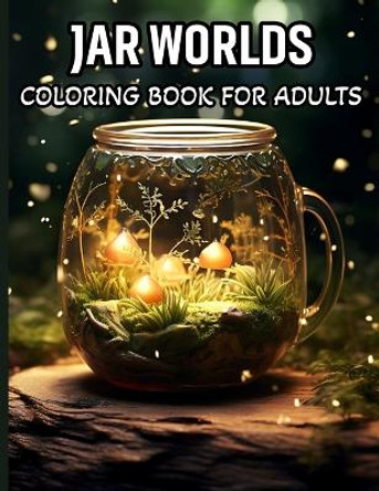 Jar Worlds Coloring Book For Adults: Coloring Book For Adults And Teens Featuring Tiny Worlds with Cute Flowers, Fantasy scenes, City Life And More For Stress Relief And Relaxation ! by Samuelson Lee 9798867781248