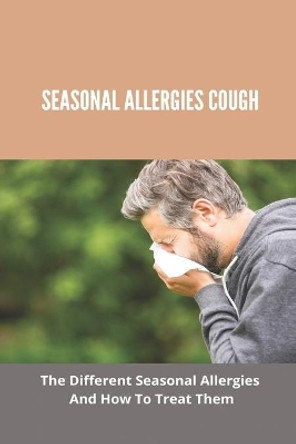 Seasonal Allergies Cough: The Different Seasonal Allergies And How To Treat Them: Any New Treatments For Hay Fever by Sam Odums 9798738889653