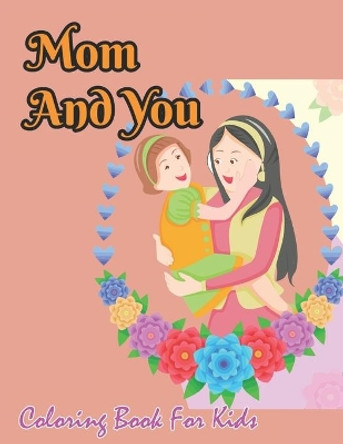 Mom And You Coloring Book For Kids: Easy large Print Mother's Day Activity Book for Kids by Robert Smith 9798738937101