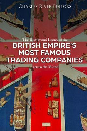 The History and Legacy of the British Empire's Most Famous Trading Companies across the World by Charles River Editors 9781986842488