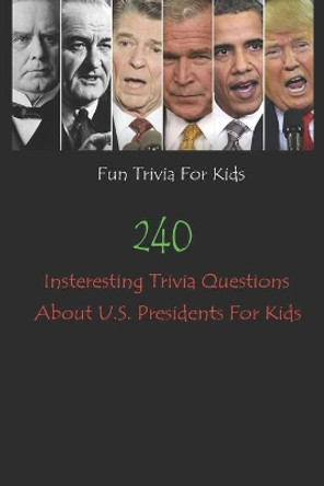 Fun Trivia For Kids: 240 Insteresting Trivia Questions About U.S. Presidents For Kids by Michael E Brooks 9798749684537