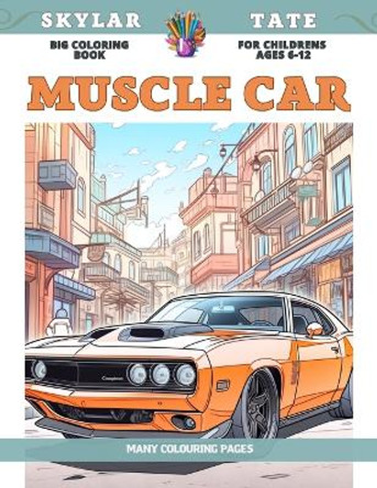 Big Coloring Book for childrens Ages 6-12 - Muscle Car - Many colouring pages by Skylar Tate 9798853751354