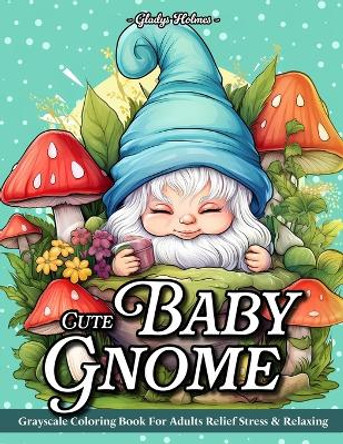 Cute Baby Gnome: Adult Coloring Books Grayscale Gnomes Baby Adorable Designs For Stress Relief And Relaxation by Gladys Holmes 9798877142640