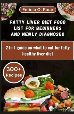 Fatty Liver Diet Food List for Beginners and Newly Diagnosed: 2 In 1 guide on what to eat for fatty healthy liver diet by Felicia O Pace 9798877508675