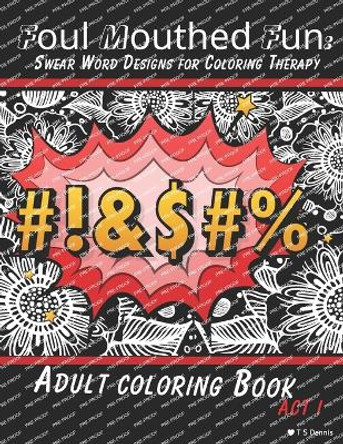Foul Mouthed Fun: Swear Word Designs for Coloring Therapy - Adult Curse Word Coloring Book - Act i by T S Dennis 9798879685862