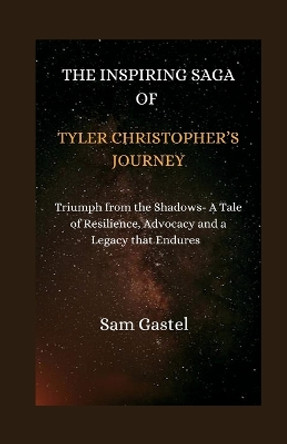 The Inspiring Saga of Tyler Christopher's Journey: Triumph from the Shadows-A Tale of Resilience, Advocacy and a Legacy That Endures by Sam Gastel 9798877617803