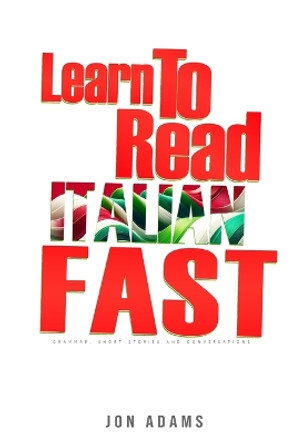 Learn To Read Italian Fast: Grammar, Short Stories, Conversations and Signs and Scenarios to speed up Spanish Learning by Jon Adams 9798883485540