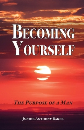 Becoming Yourself: The Purpose of a Man by Junior Anthony Baker 9798887381251