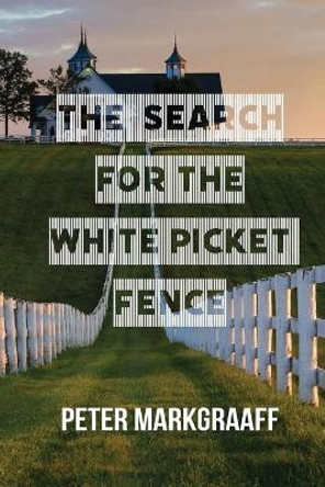 The Search for the White Picket Fence by Peter Markgraaff 9798887388861