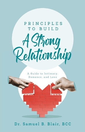 Principles to Build a Strong Relationship: A Guide to Intimacy, Romance, and Love by Dr Bcc Samuel B Blair 9798887387277