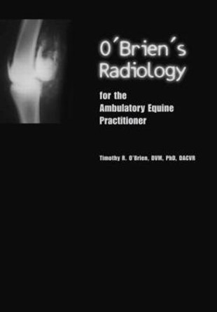 O'Brien's Radiology for the Ambulatory Equine Practitioner by Timothy O'Brien