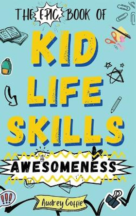 Epic Book of Kid Life Skills Awesomeness: How to Cook, Clean, Manage Money, Learn Internet and Body Safety, and Handle Big Feelings for Tweens Ages 8-12 WITH FUN ACTIVITIES by Audrey Coffie 9798987871867