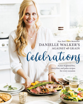Danielle Walker's Against All Grain Celebrations: A Year of Gluten-Free, Dairy-Free, and Paleo Recipes for Every Occasion by Danielle Walker