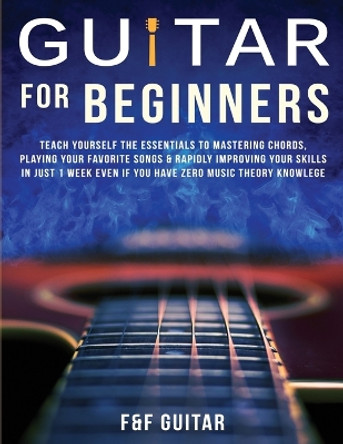 Guitar for Beginners: Teach Yourself To Master Your First 100 Chords on Guitar& Develop A Lifetime Of Guitar Success Habits Even if You Have No Idea What A Chord Actually Is by F And F Guitar 9781989838945