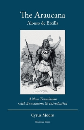 The Araucana: A New Translation with Annotations and Introduction by Alonso de Ercilla 9798985432503