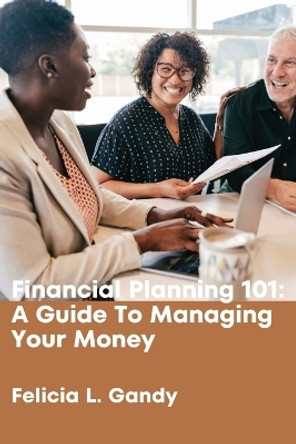 Financial Planning 101: A Guide To Managing Your Money by Felicia L Gandy 9798985705782