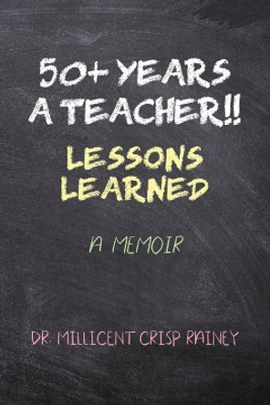 50+ Years a Teacher!!: Lessons Learned: A Memoir by Dr Millicent Crisp Rainey 9781647025236