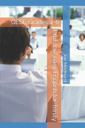 Prof Joe' easy English for Trinity: GESE Grades 4-6 by Joe Medhurst 9798578481192