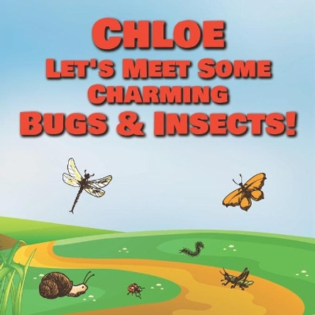 Chloe Let's Meet Some Charming Bugs & Insects!: Personalized Books with Your Child Name - The Marvelous World of Insects for Children Ages 1-3 by Chilkibo Publishing 9798579502957