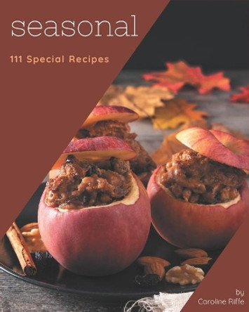 111 Special Seasonal Recipes: More Than a Seasonal Cookbook by Caroline Riffe 9798580054490