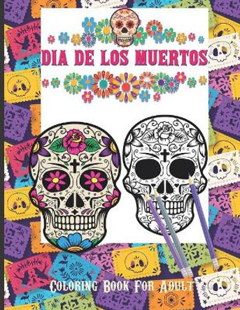 Dia De Los Muertos Coloring Book For Adult: Dia de Los Muertos Books Sugar Skulls Day of the Dead Skull Art 50 Designs for Anti-Stress and Relaxation by I&m Designs 9798581999967