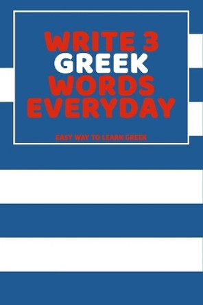 Write 3 Greek Words Everyday: Easy Way To Learn Greek by Feather Press 9798616283023