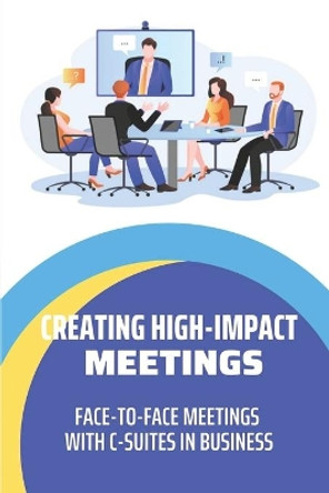 Creating High-Impact Meetings: Face-To-Face Meetings With C-Suites In Business: Talk To C-Level Executives In Company by Nathaniel Sehl 9798455722936