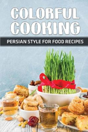 Colorful Cooking: Persian Style For Food Recipes: Persia Cookbook by Cassidy Croutch 9798462364969