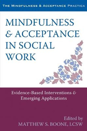 Mindfulness and Acceptance in Social Work: Evidence-Based Interventions and Emerging Applications by Matthew S. Boone