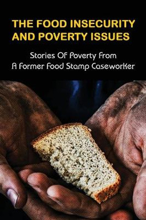 The Food Insecurity & Poverty Issues: Stories Of Poverty From A Former Food Stamp Caseworker: True Stories Of Poverty In America by Emelina Homan 9798527579468
