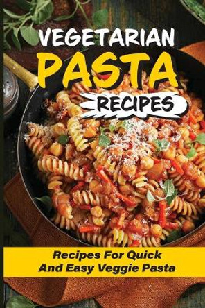 Vegetarian Pasta Recipes: Recipes For Quick And Easy Veggie Pasta: Meal-Prep Veggie Pasta Recipe by Robby Dukas 9798529469118