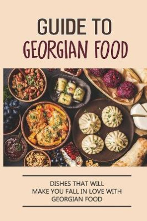 Guide To Georgian Food: Dishes That Will Make You Fall in Love With Georgian Food: What'S A Good Place To Eat In Georgia by Tammera Marszalek 9798529495377