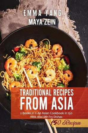 Traditional Recipes From Asia: 2 Books In 1: An Asian Cookbook In 150 Wok And Stir Fry Dishes by Maya Zein 9798540413138