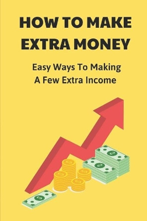 How To Make Extra Money: Easy Ways To Making A Few Extra Income: Put Your Money In Your Pocket by Dannie Didway 9798543884126
