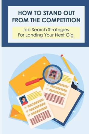 How To Stand Out From The Competition: Job Search Strategies For Landing Your Next Gig: Secrets Of The Job Search by Saturnina Malcomb 9798544495314