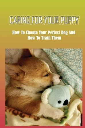 Caring For Your Puppy: How To Choose Your Perfect Dog And How To Train Them: How To Train A Puppy by Garfield Briston 9798546588786