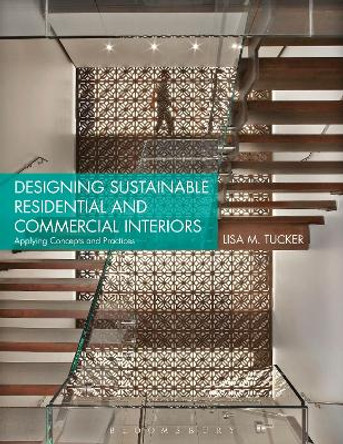 Designing Sustainable Residential and Commercial Interiors: Applying Concepts and Practices by Lisa M. Tucker