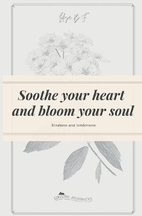 Soothe your heart and bloom your soul: Kindness and tenderness by Lilya B F 9782494885073
